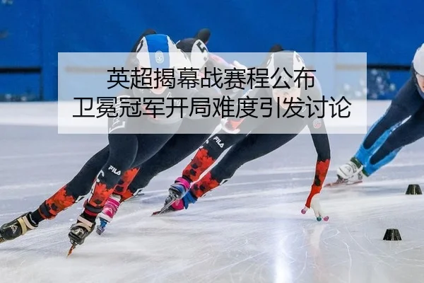 英超揭幕战赛程公布 卫冕冠军开局难度引发讨论
