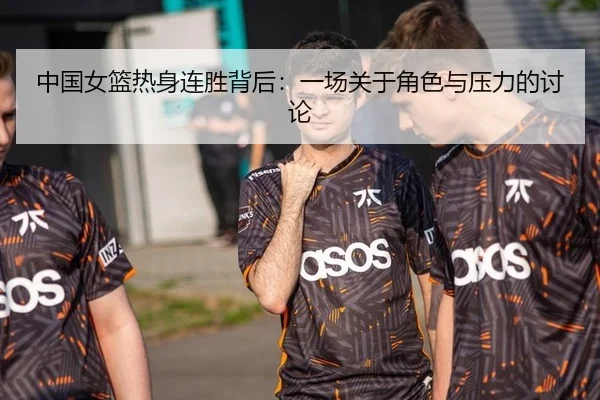 中国女篮热身连胜背后：一场关于角色与压力的讨论